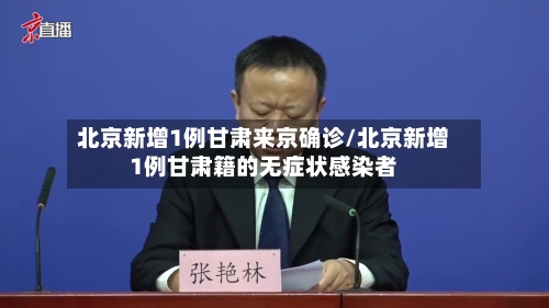 北京新增1例甘肃来京确诊/北京新增1例甘肃籍的无症状感染者