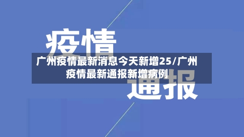 广州疫情最新消息今天新增25/广州疫情最新通报新增病例-第2张图片