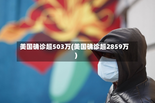 美国确诊超503万(美国确诊超2859万)