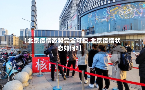 【北京疫情态势完全可控,北京疫情状态如何?】