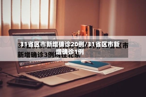 31省区市新增确诊20例/31省区市新增确诊1例-第2张图片