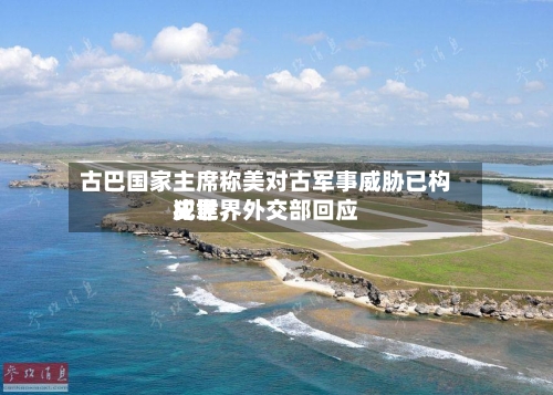 古巴国家主席称美对古军事威胁已构成世界
犯罪,外交部回应