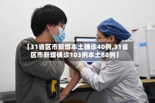 【31省区市新增本土确诊40例,31省区市新增确诊103例本土88例】-第2张图片