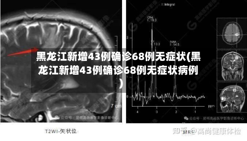 黑龙江新增43例确诊68例无症状(黑龙江新增43例确诊68例无症状病例)