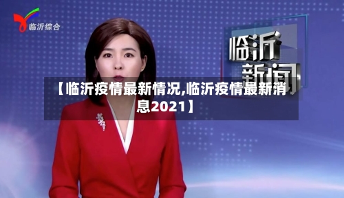【临沂疫情最新情况,临沂疫情最新消息2021】-第2张图片