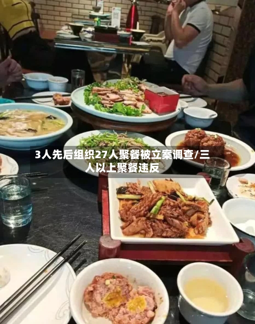 3人先后组织27人聚餐被立案调查/三人以上聚餐违反-第3张图片