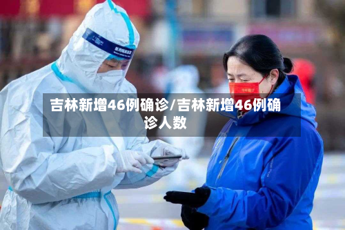 吉林新增46例确诊/吉林新增46例确诊人数-第2张图片