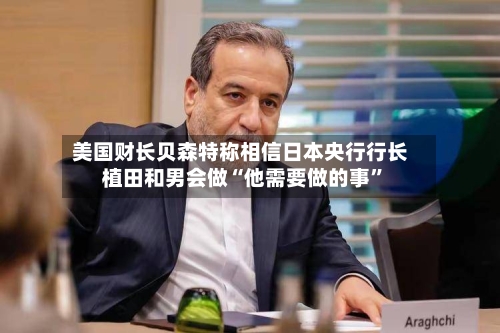 美国财长贝森特称相信日本央行行长植田和男会做“他需要做的事”