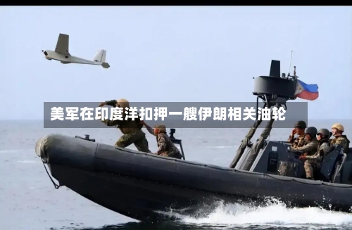 美军在印度洋扣押一艘伊朗相关油轮