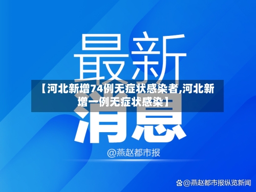 【河北新增74例无症状感染者,河北新增一例无症状感染】