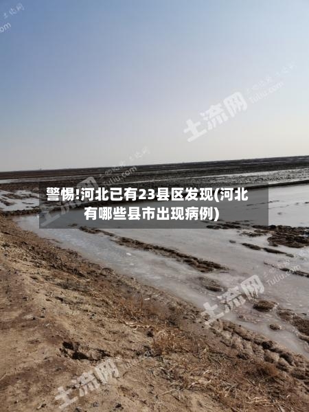 警惕!河北已有23县区发现(河北有哪些县市出现病例)