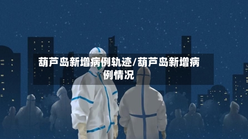 葫芦岛新增病例轨迹/葫芦岛新增病例情况