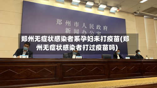 郑州无症状感染者系孕妇未打疫苗(郑州无症状感染者打过疫苗吗)