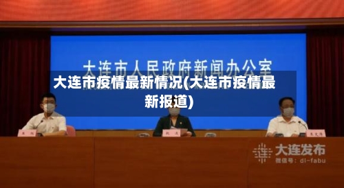 大连市疫情最新情况(大连市疫情最新报道)