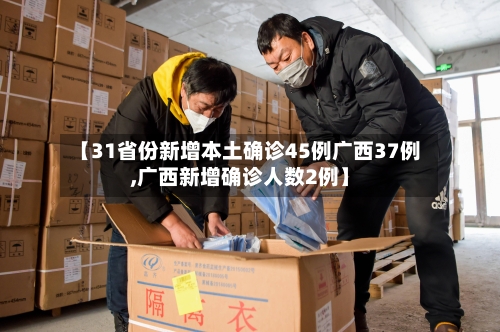 【31省份新增本土确诊45例广西37例,广西新增确诊人数2例】-第3张图片