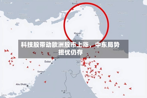 科技股带动欧洲股市上涨，中东局势担忧仍存-第2张图片