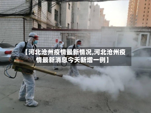【河北沧州疫情最新情况,河北沧州疫情最新消息今天新增一例】