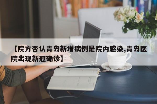 【院方否认青岛新增病例是院内感染,青岛医院出现新冠确诊】