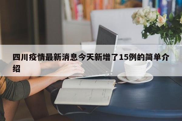 四川疫情最新消息今天新增了15例的简单介绍