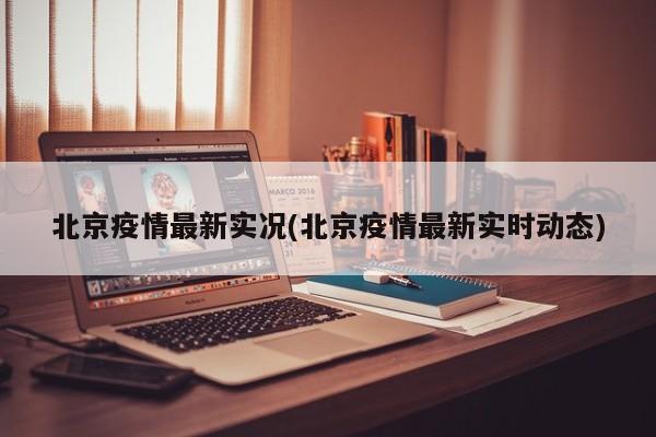 北京疫情最新实况(北京疫情最新实时动态)