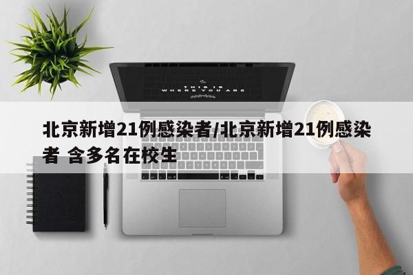 北京新增21例感染者/北京新增21例感染者 含多名在校生