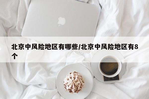 北京中风险地区有哪些/北京中风险地区有8个
