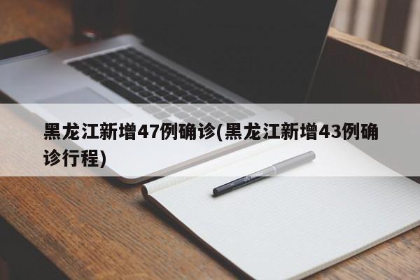 黑龙江新增47例确诊(黑龙江新增43例确诊行程)
