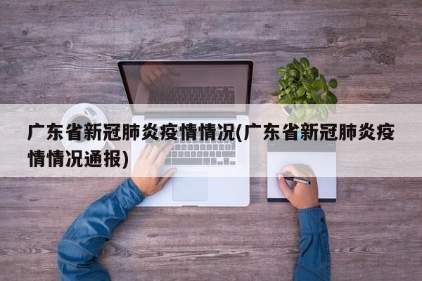 广东省新冠肺炎疫情情况(广东省新冠肺炎疫情情况通报)
