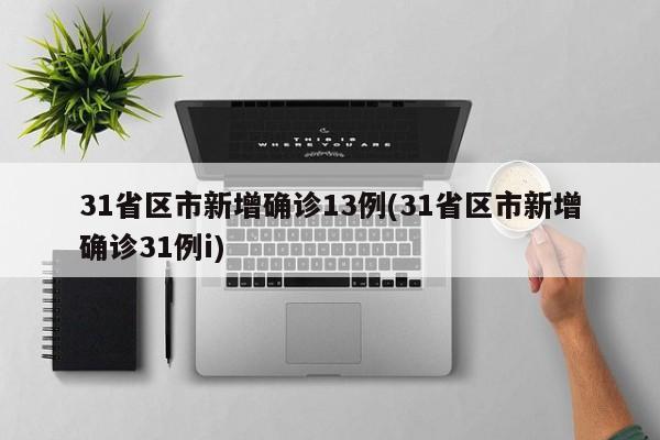 31省区市新增确诊13例(31省区市新增确诊31例i)