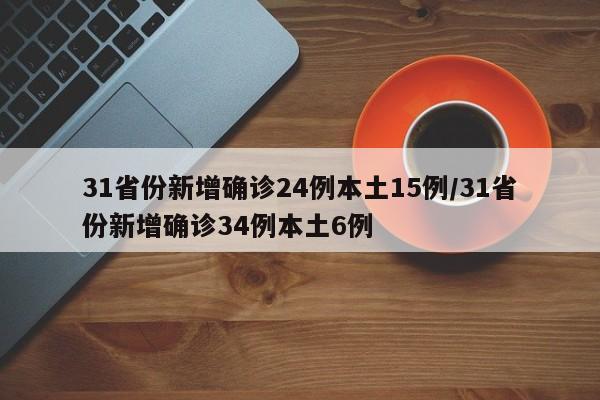 31省份新增确诊24例本土15例/31省份新增确诊34例本土6例