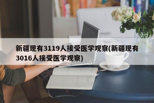 新疆现有3119人接受医学观察(新疆现有3016人接受医学观察)