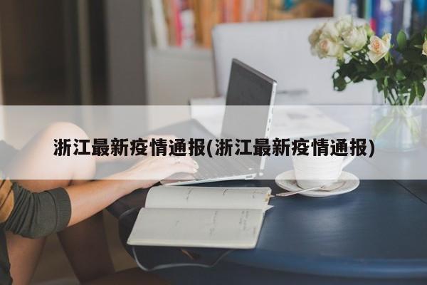 浙江最新疫情通报(浙江最新疫情通报)