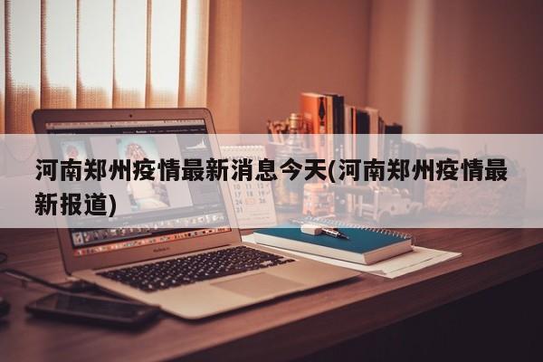 河南郑州疫情最新消息今天(河南郑州疫情最新报道)