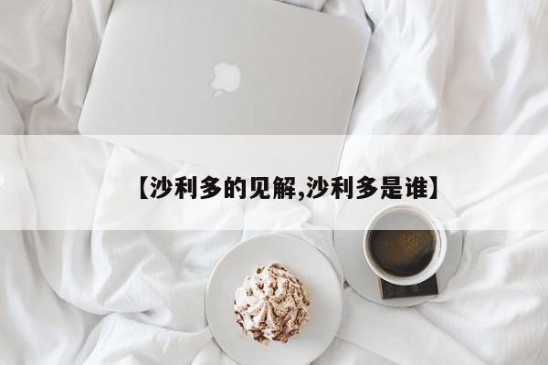 【沙利多的见解,沙利多是谁】
