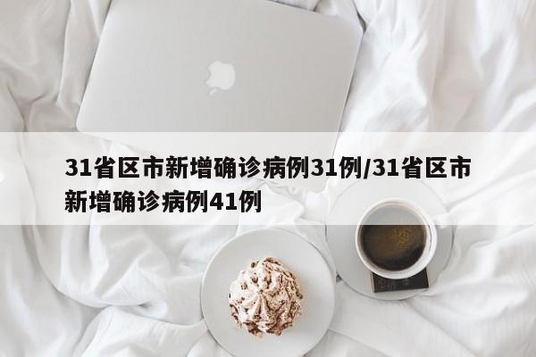 31省区市新增确诊病例31例/31省区市新增确诊病例41例