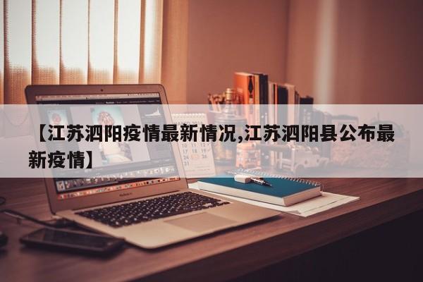 【江苏泗阳疫情最新情况,江苏泗阳县公布最新疫情】