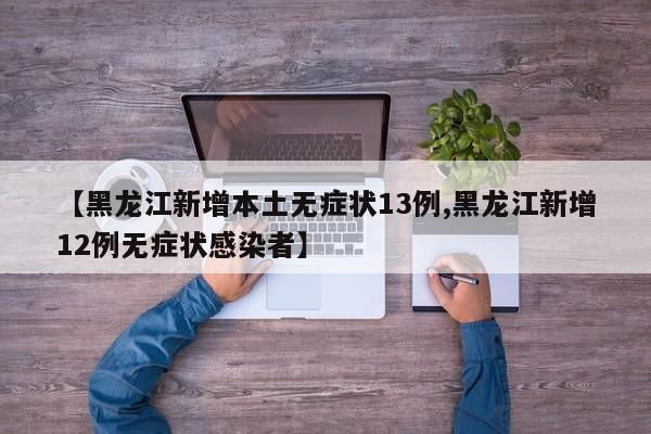 【黑龙江新增本土无症状13例,黑龙江新增12例无症状感染者】