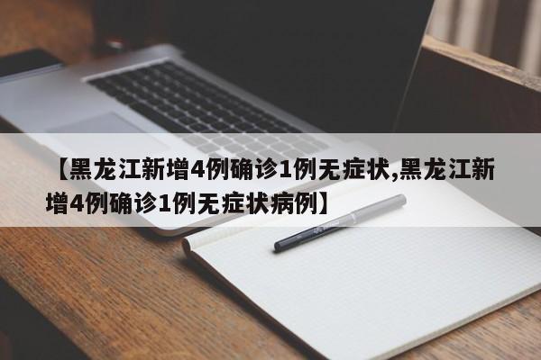 【黑龙江新增4例确诊1例无症状,黑龙江新增4例确诊1例无症状病例】