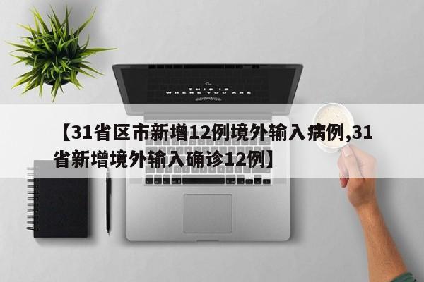 【31省区市新增12例境外输入病例,31省新增境外输入确诊12例】