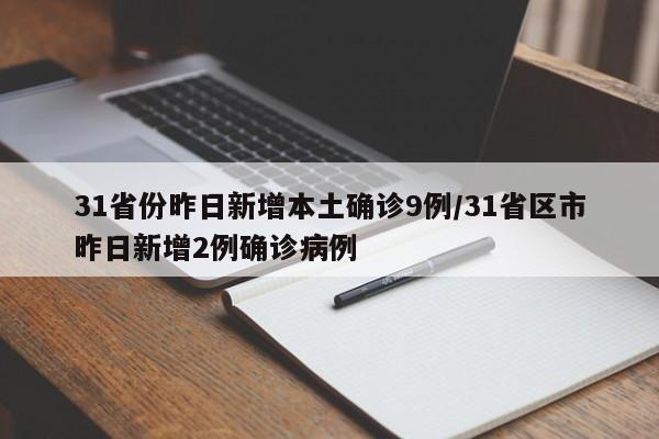 31省份昨日新增本土确诊9例/31省区市昨日新增2例确诊病例