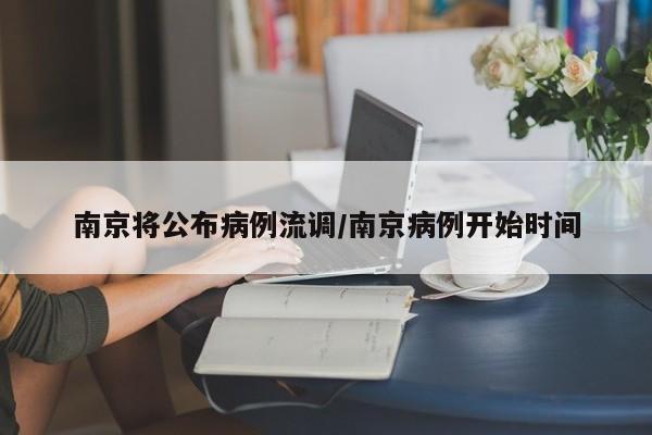 南京将公布病例流调/南京病例开始时间
