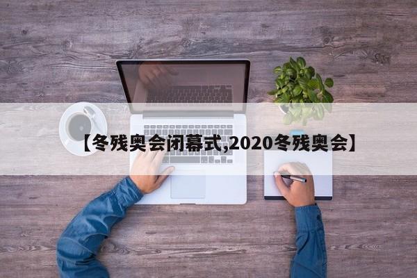 【冬残奥会闭幕式,2020冬残奥会】