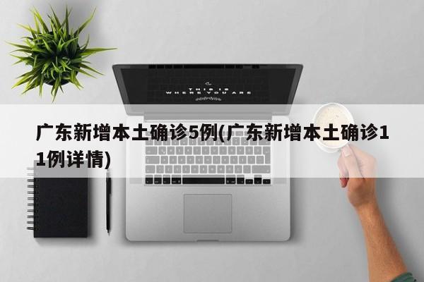 广东新增本土确诊5例(广东新增本土确诊11例详情)