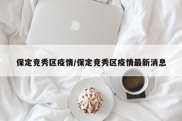 保定竞秀区疫情/保定竞秀区疫情最新消息