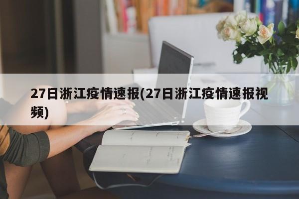 27日浙江疫情速报(27日浙江疫情速报视频)
