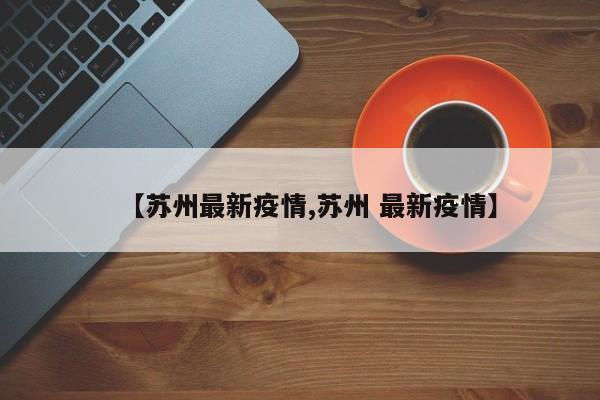 【苏州最新疫情,苏州 最新疫情】
