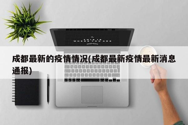 成都最新的疫情情况(成都最新疫情最新消息通报)