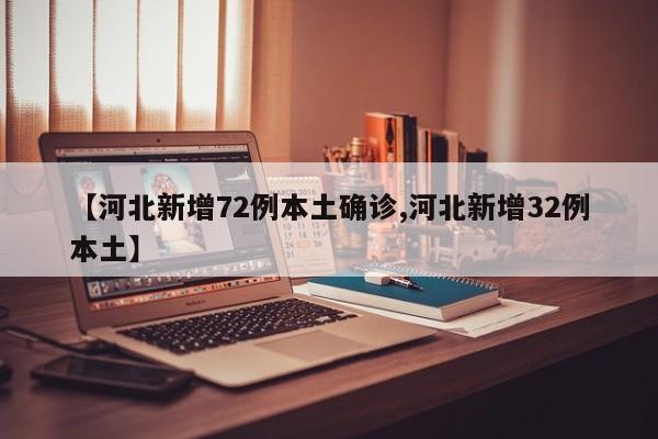 【河北新增72例本土确诊,河北新增32例本土】