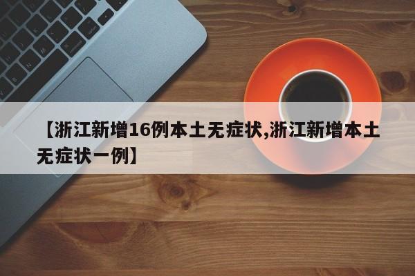 【浙江新增16例本土无症状,浙江新增本土无症状一例】