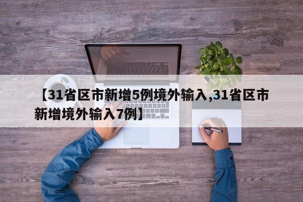 【31省区市新增5例境外输入,31省区市新增境外输入7例】